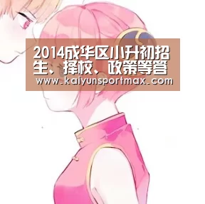 2014成华区小升初招生、择校、政策等答疑汇总:开云快讯(图1) 开云快讯